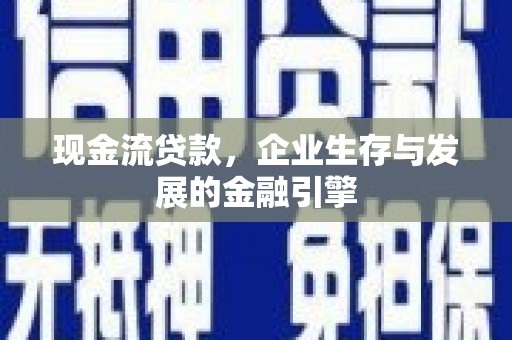 扎赉诺尔现金流贷款，企业生存与发展的金融引擎