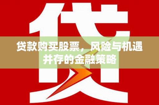 扎赉诺尔贷款购买股票，风险与机遇并存的金融策略