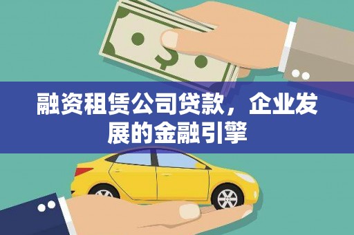 扎赉诺尔融资租赁公司贷款，企业发展的金融引擎