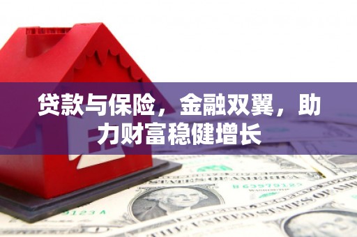 扎赉诺尔贷款与保险，金融双翼，助力财富稳健增长