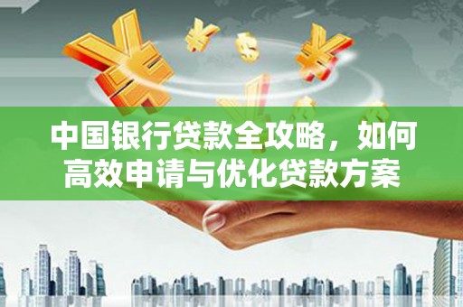 扎赉诺尔中国银行贷款全攻略，如何高效申请与优化贷款方案