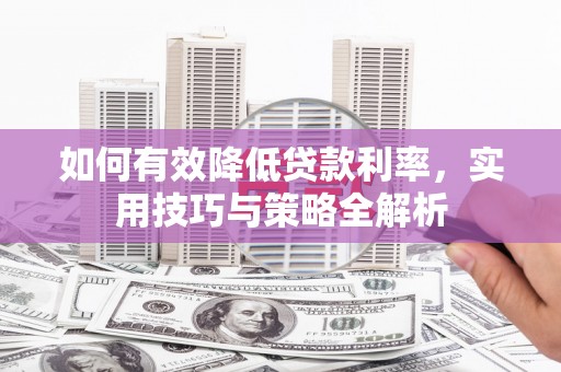 扎赉诺尔如何有效降低贷款利率，实用技巧与策略全解析