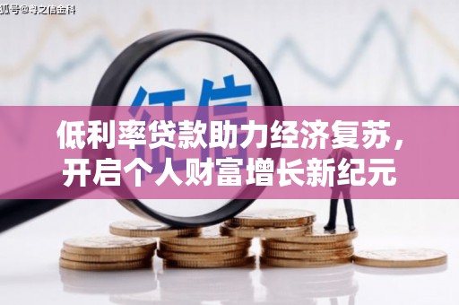 扎赉诺尔低利率贷款助力经济复苏，开启个人财富增长新纪元