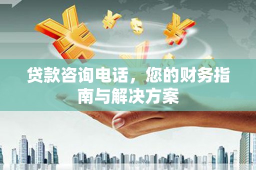 扎赉诺尔贷款咨询电话，您的财务指南与解决方案