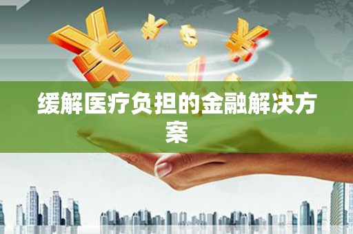 扎赉诺尔缓解医疗负担的金融解决方案