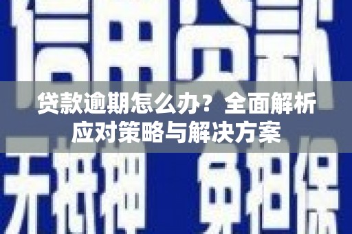 扎赉诺尔贷款逾期怎么办？全面解析应对策略与解决方案