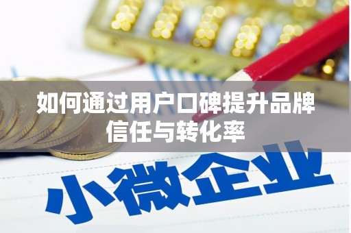 扎赉诺尔如何通过用户口碑提升品牌信任与转化率