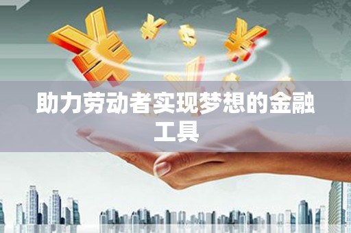 扎赉诺尔助力劳动者实现梦想的金融工具