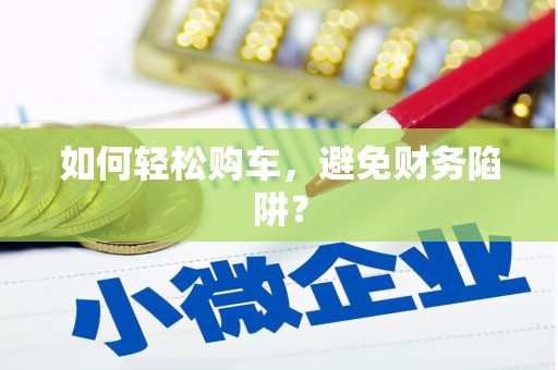 扎赉诺尔如何轻松购车，避免财务陷阱？