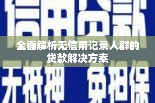 扎赉诺尔全面解析无信用记录人群的贷款解决方案