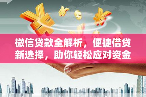 扎赉诺尔微信贷款全解析，便捷借贷新选择，助你轻松应对资金需求