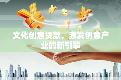 扎赉诺尔文化创意贷款，激发创意产业的新引擎